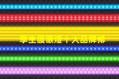 學生護眼燈十大品牌排名護眼燈選擇指南,哪個品牌更值得信賴