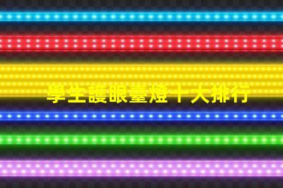 學生護眼臺燈十大排行護眼燈具選擇指南,提升學習效率嗎