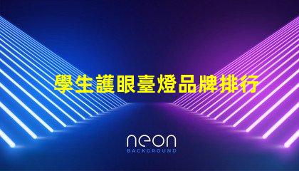 學生護眼臺燈品牌排行前十名優質護眼燈具推薦與評測