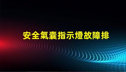 安全氣囊指示燈故障排查與解決方案指南