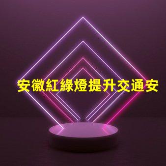 安徽紅綠燈提升交通安全的智能信號(hào)系統(tǒng)