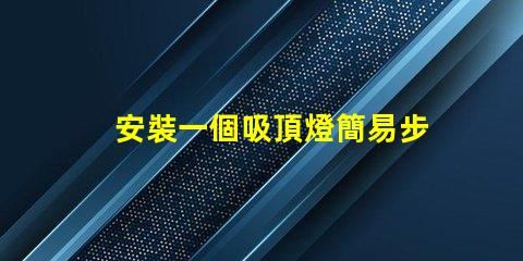 安裝一個吸頂燈簡易步驟與常見問題解析