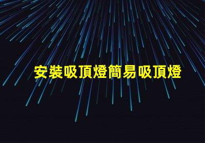 安裝吸頂燈簡易吸頂燈安裝技巧揭秘