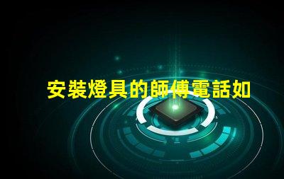 安裝燈具的師傅電話如何找到可靠的燈具安裝師傅聯(lián)系方式