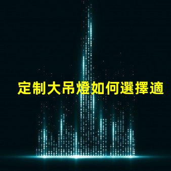 定制大吊燈如何選擇適合您空間的獨特設計