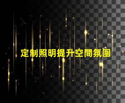 定制照明提升空間氛圍的完美解決方案