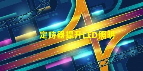 定時器提升LED照明控制效率的關鍵工具