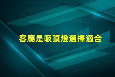 客廳是吸頂燈選擇適合的吸頂燈提升家居氛圍嗎