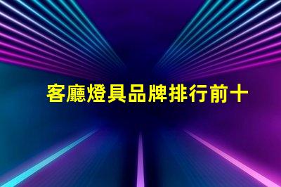 客廳燈具品牌排行前十名揭示市場上最受歡迎的選擇