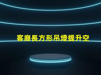 客廳長方形吊燈提升空間檔次的選擇指南