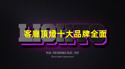 客廳頂燈十大品牌全面解讀市場領先品牌