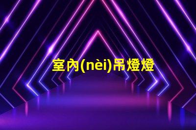 室內(nèi)吊燈燈具大全最佳選擇與應(yīng)用場景解析