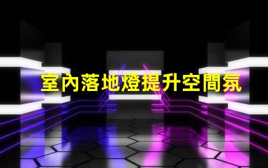 室內落地燈提升空間氛圍的最佳選擇嗎