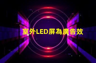 室外LED屏為廣告效果提升的關鍵技術