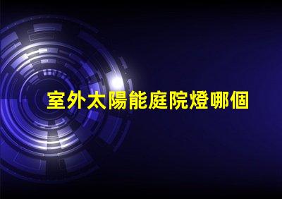 室外太陽能庭院燈哪個品牌好評測市場上最佳品牌