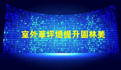 室外草坪燈提升園林美感的照明選擇,您準備好了嗎