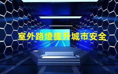 室外路燈提升城市安全性的新選擇