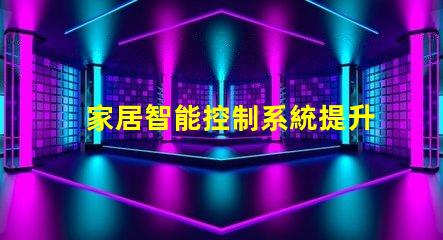 家居智能控制系統提升生活品質的智能家居解決方案