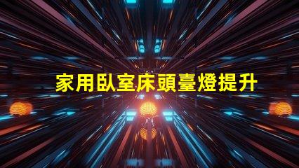 家用臥室床頭臺燈提升睡眠質(zhì)量的理想選擇