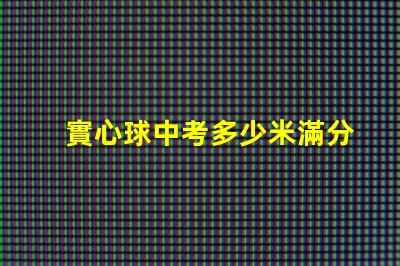 實心球中考多少米滿分探尋中考實心球成績的標準