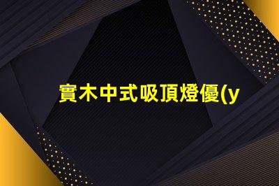 實木中式吸頂燈優(yōu)雅設(shè)計照亮你的空間嗎