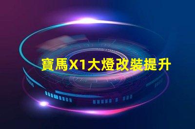 寶馬X1大燈改裝提升夜間駕駛安全性的方法