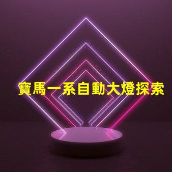 寶馬一系自動大燈探索智能照明技術的革新