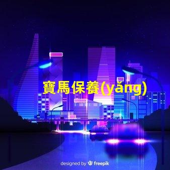 寶馬保養(yǎng)費用價格表揭秘真實保養(yǎng)成本的秘密
