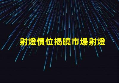 射燈價位揭曉市場射燈價格背后的秘密