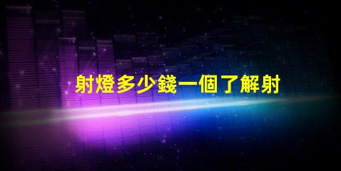 射燈多少錢一個了解射燈價格及市場趨勢