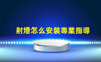 射燈怎么安裝專業指導與常見誤區解析