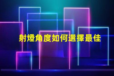 射燈角度如何選擇最佳射燈角度以提升照明效果
