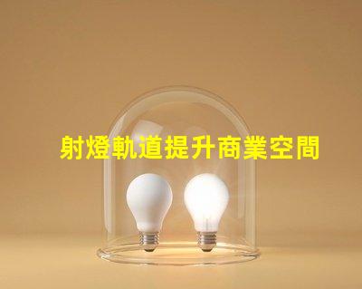 射燈軌道提升商業空間照明設計的關鍵