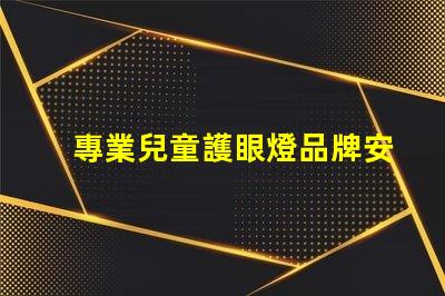 專業兒童護眼燈品牌安全與舒適的護眼選擇,您準備好了嗎
