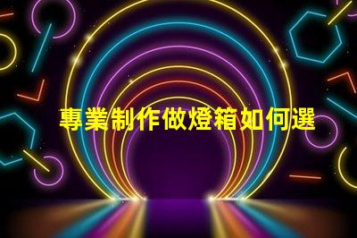 專業制作做燈箱如何選擇最佳燈箱方案以提升品牌影響力