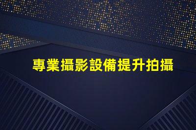 專業攝影設備提升拍攝質量的關鍵選擇