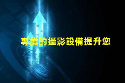 專業的攝影設備提升您攝影作品質量的必備工具