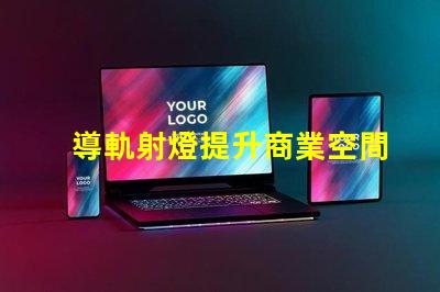 導軌射燈提升商業空間的照明效果技巧