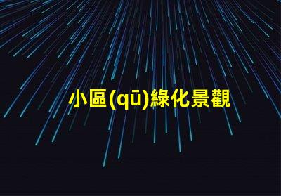 小區(qū)綠化景觀提升居住品質的關鍵因素是什么