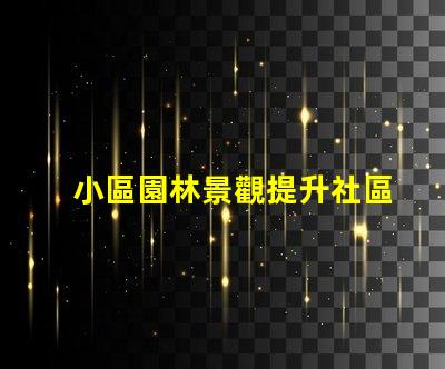 小區園林景觀提升社區美感的關鍵設計