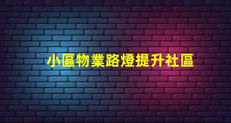 小區物業路燈提升社區安全的智能照明方案