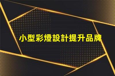 小型彩燈設計提升品牌吸引力的創意方案