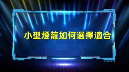 小型燈籠如何選擇適合您的小型燈籠