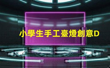 小學生手工臺燈創意DIY手工項目的最佳選擇