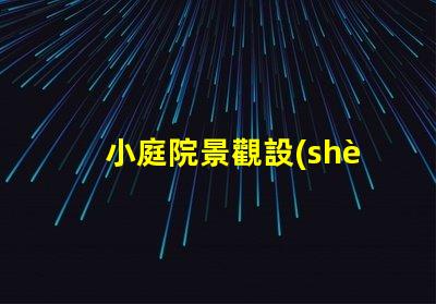 小庭院景觀設(shè)計(jì)提升空間利用率的創(chuàng)意方案