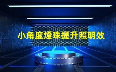 小角度燈珠提升照明效果的關(guān)鍵選擇