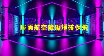 屋面航空障礙燈確保飛行安全的關(guān)鍵設(shè)施