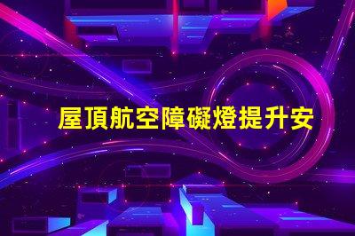 屋頂航空障礙燈提升安全性的關鍵設施