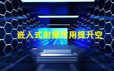 嵌入式射燈作用提升空間氛圍的關鍵燈具功能