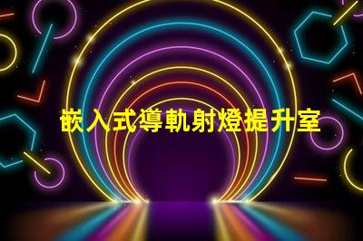 嵌入式導軌射燈提升室內照明的最佳選擇